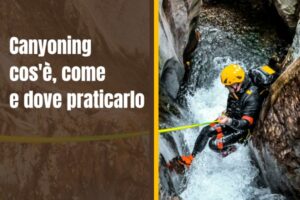 canyoning: cos'è il canyoning, come e dove praticarlo